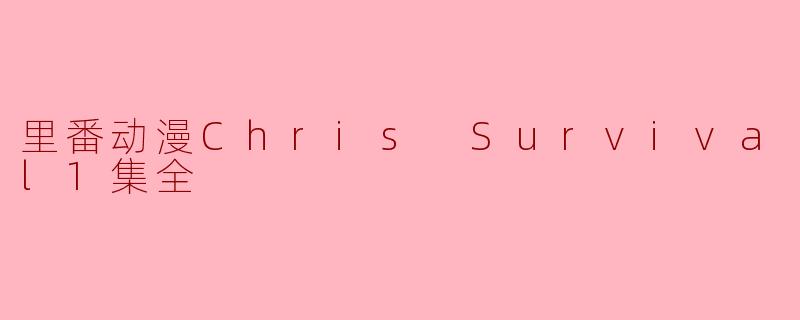 里番动漫Chris Survival1集全